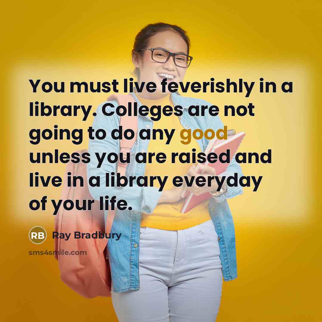 “You must live feverishly in a library. Colleges are not…” quote by Ray Bradbury