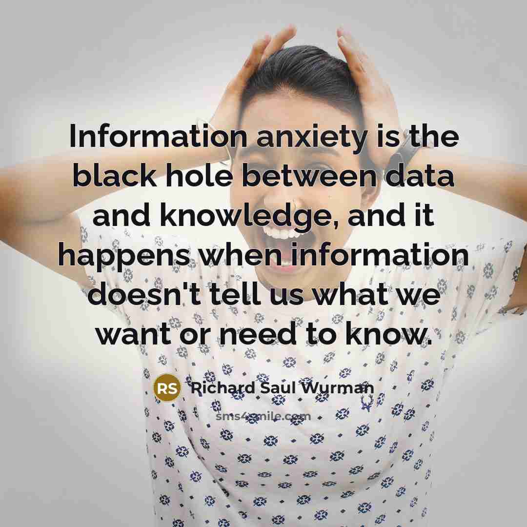 “Information anxiety is the black hole between data and knowledge,…” quote by Richard Saul Wurman
