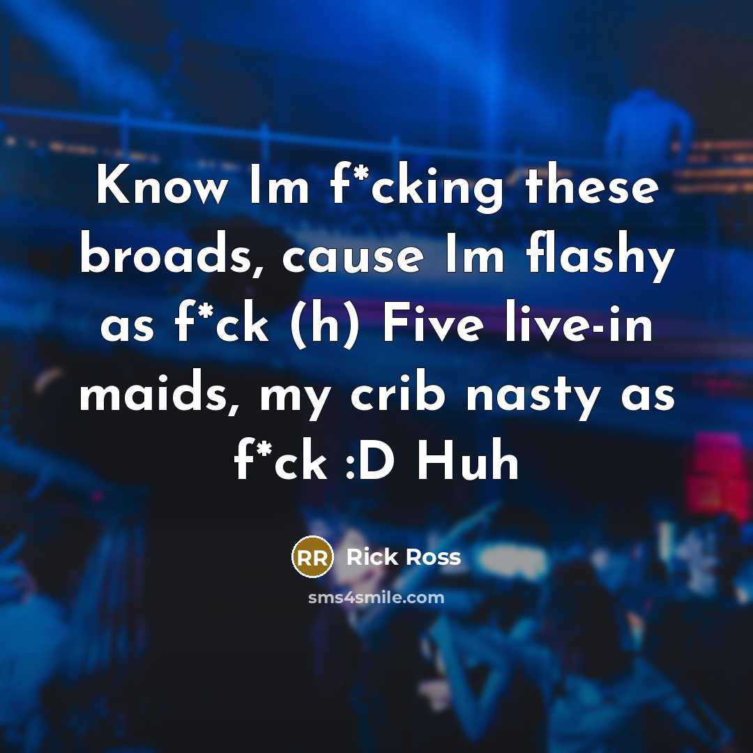 “Know Im f*cking these broads, cause Im flashy as f*ck…” quote by Rick Ross
