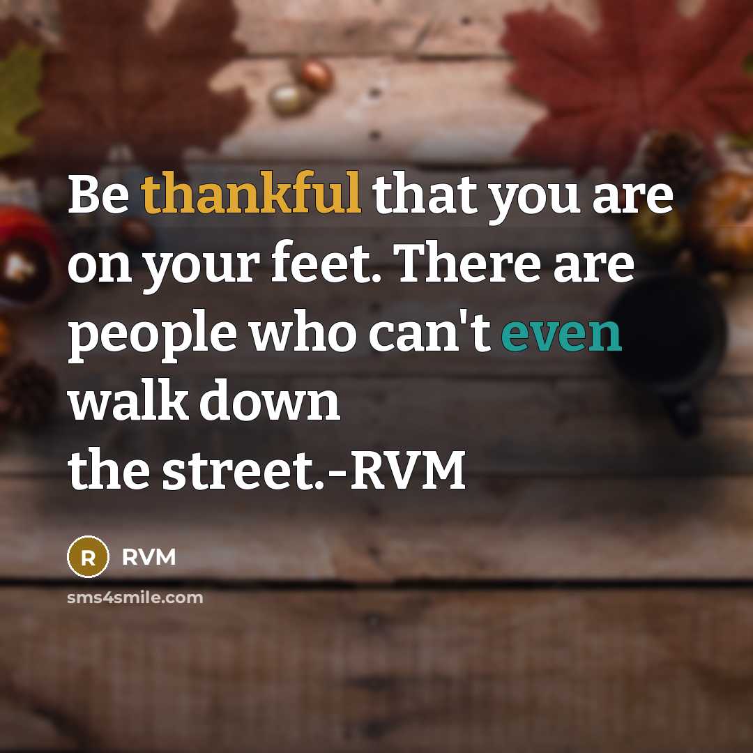 “Be thankful that you are on your feet. There are people who can't even walk down the street.-RVM” quote by RVM