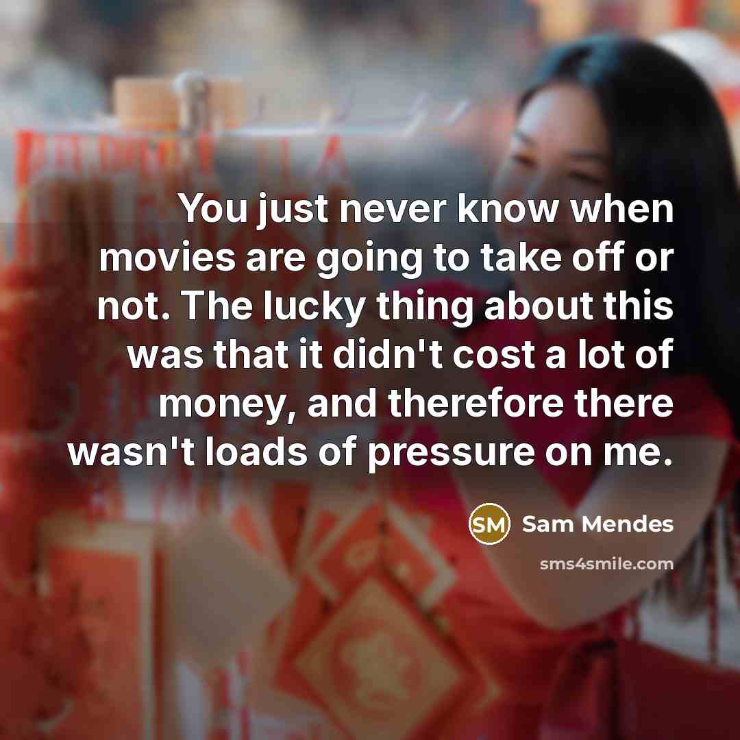 “You just never know when movies are going to take…” quote by Sam Mendes