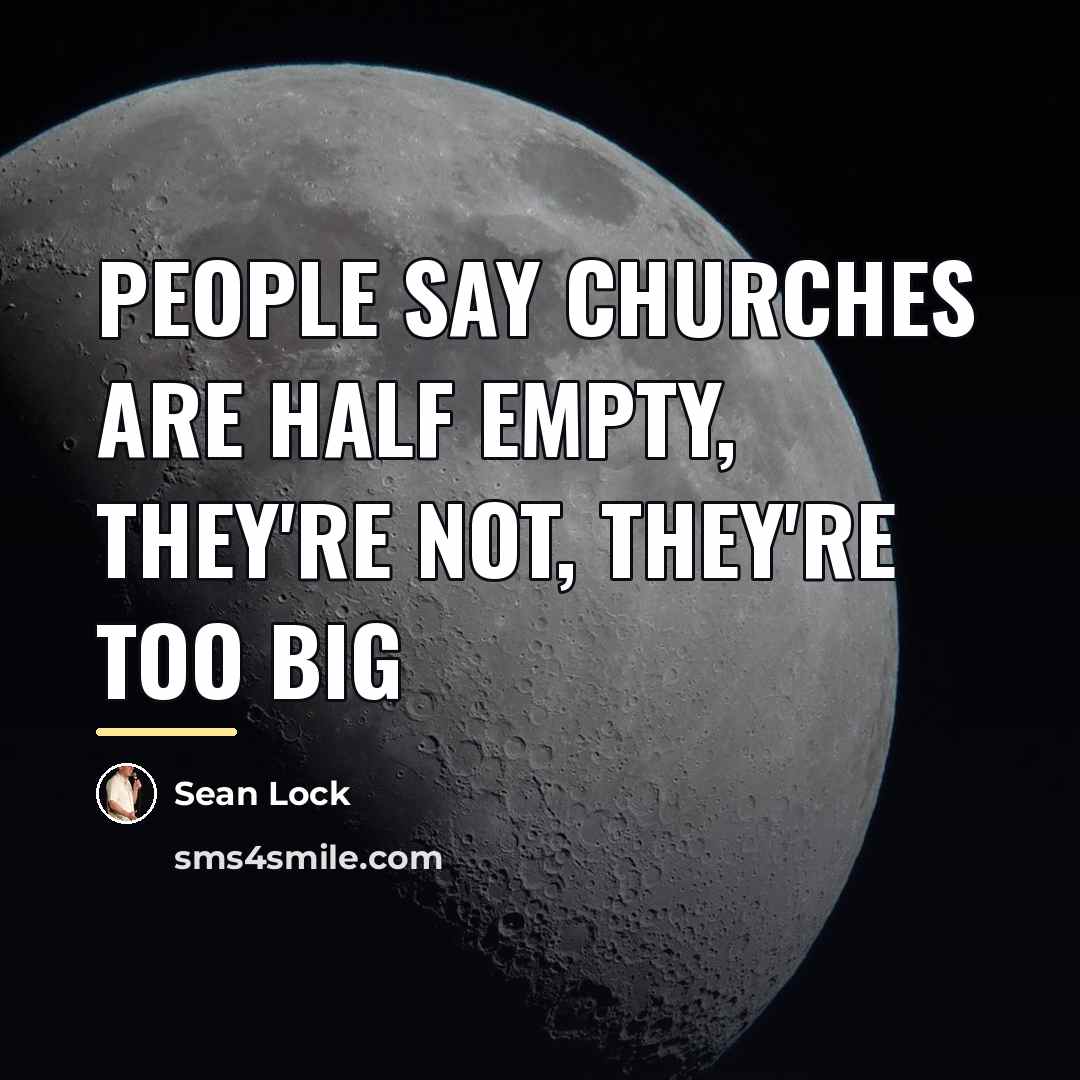 “people say churches are half empty, they're not, they're too…” quote by Sean Lock