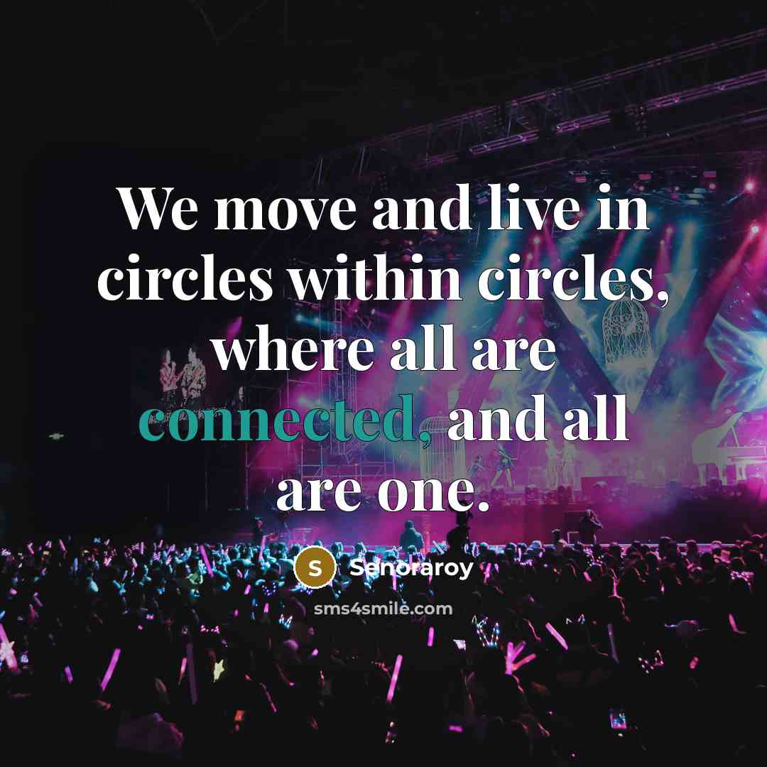 “We move and live in circles within circles, where all are connected, and all are one.” quote by Senoraroy
