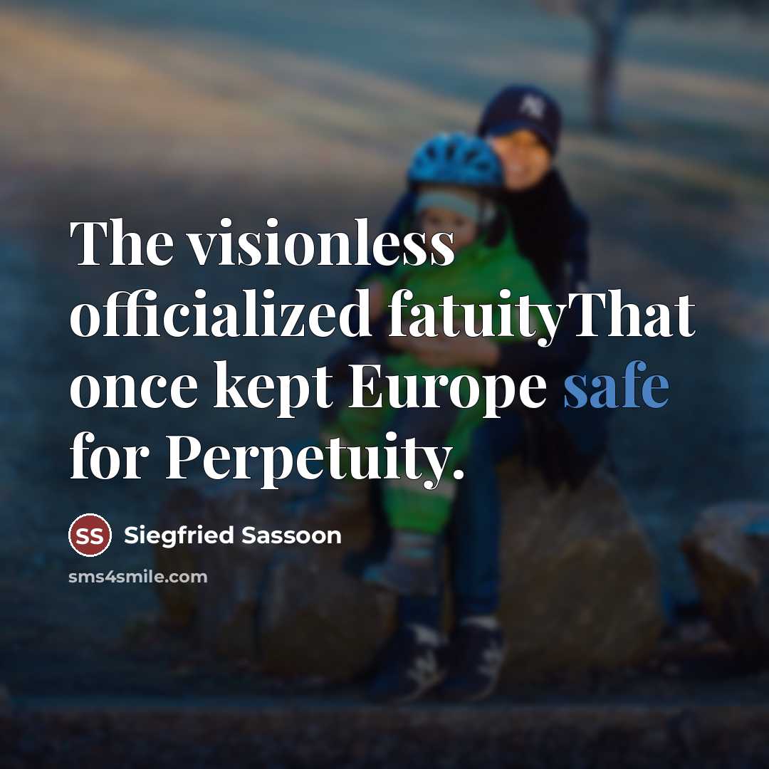 “The visionless officialized fatuityThat once kept Europe safe for Perpetuity.…” quote by Siegfried Sassoon