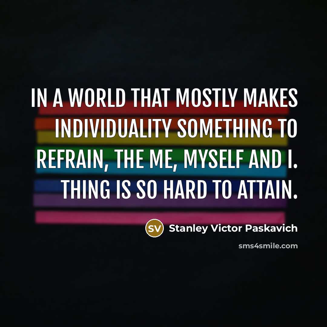 “In a world that mostly makes individuality something to refrain,…” quote by Stanley Victor Paskavich