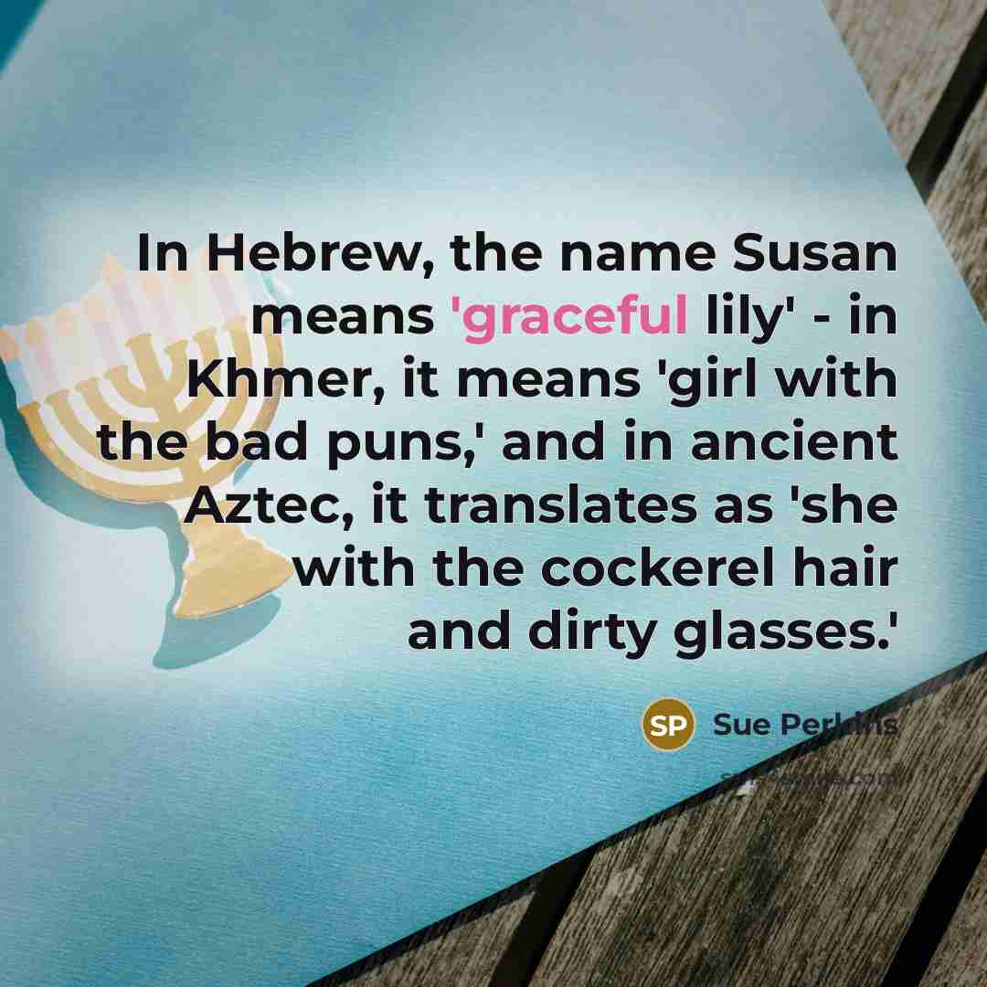 “In Hebrew, the name Susan means 'graceful lily' - in…” quote by Sue Perkins