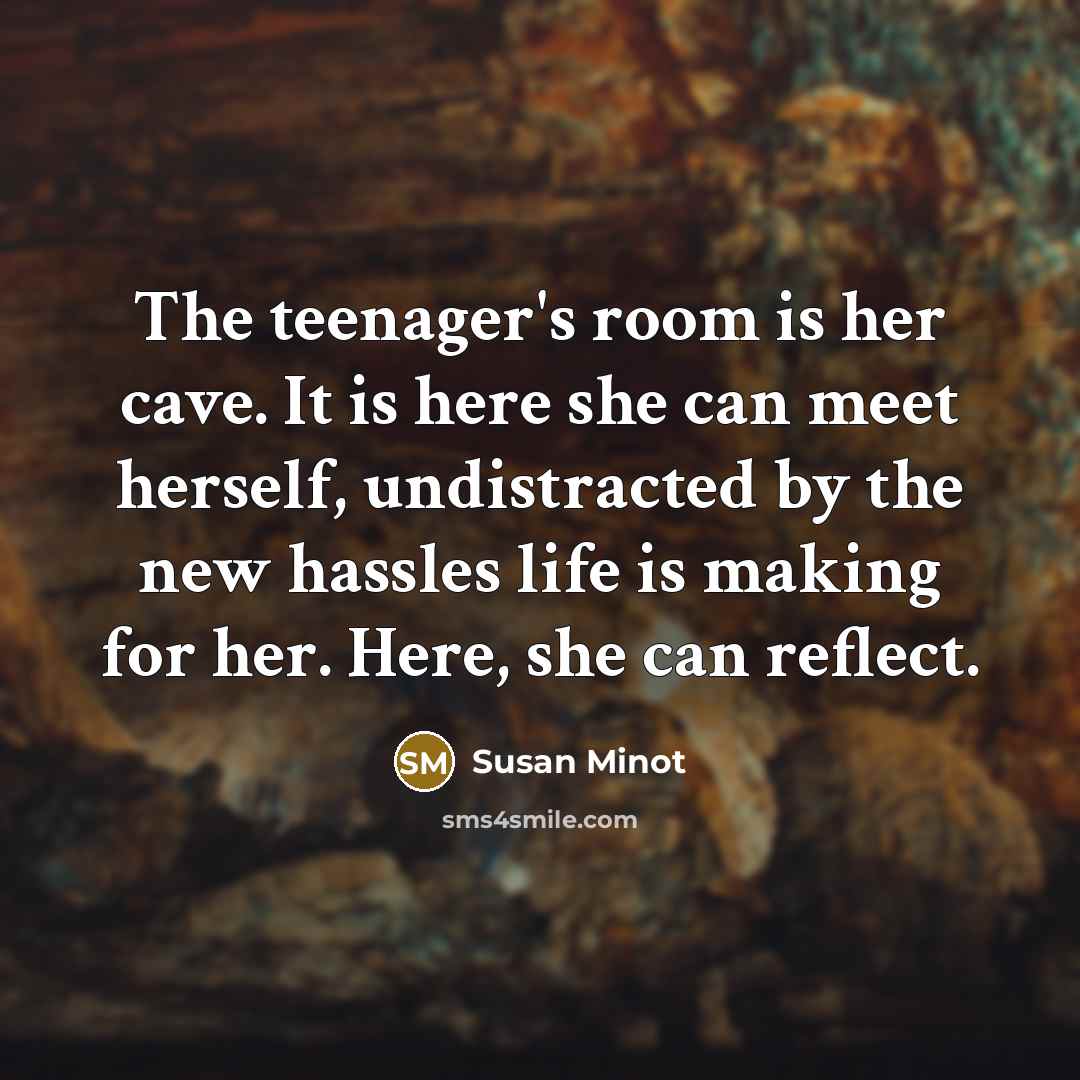 “The teenager's room is her cave. It is here she…” quote by Susan Minot