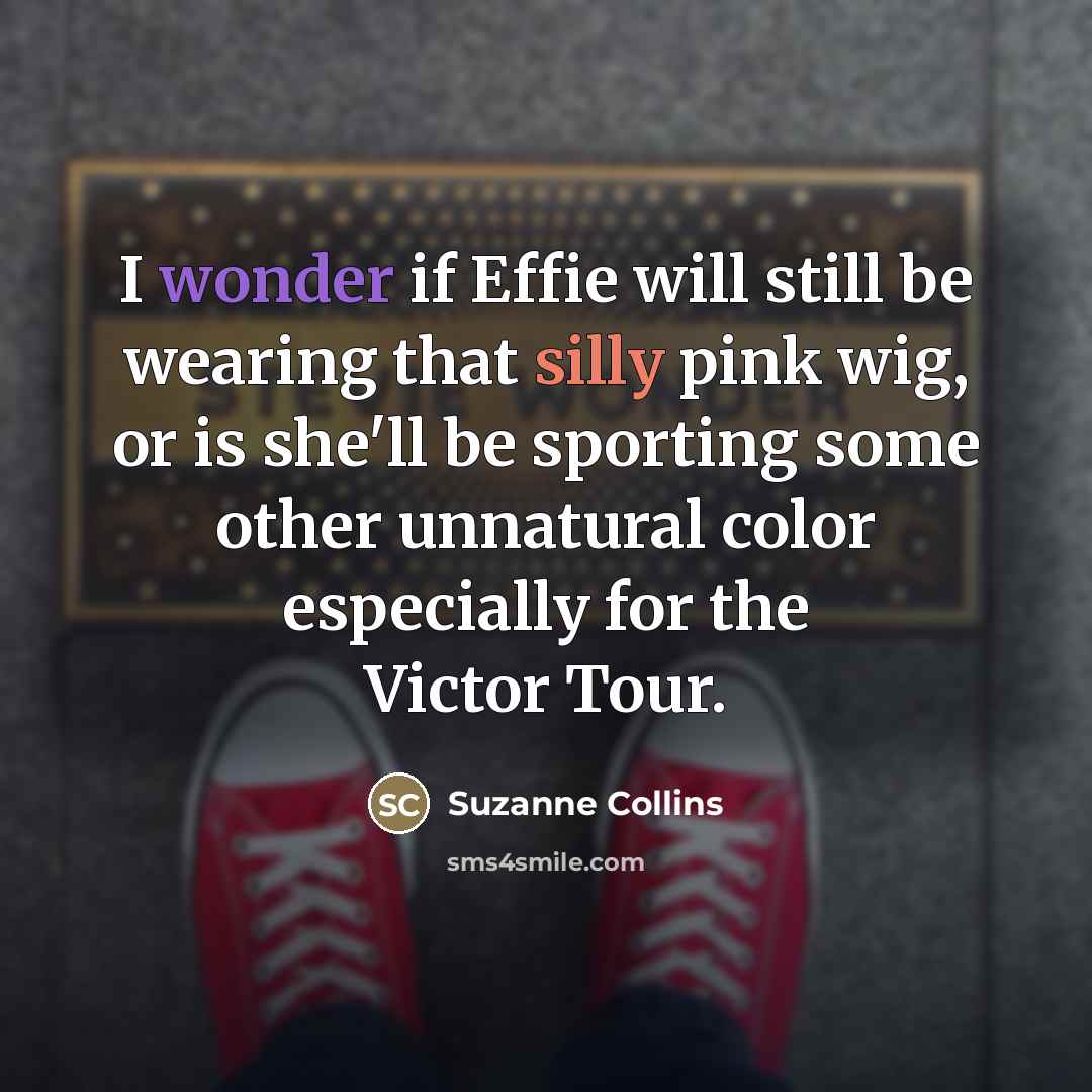 “I wonder if Effie will still be wearing that silly…” quote by Suzanne Collins