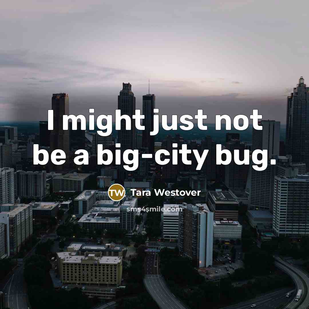 “I might just not be a big-city bug.” quote by Tara Westover