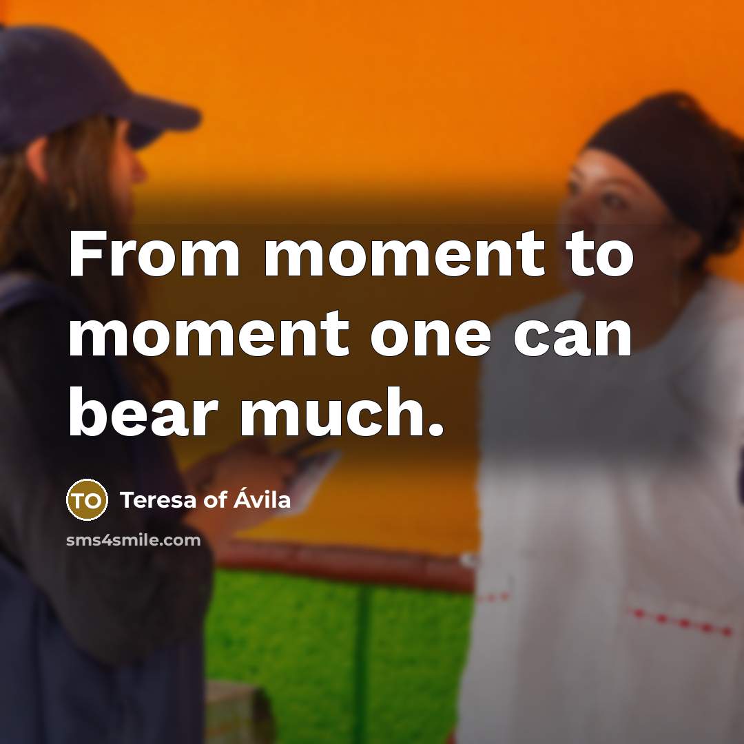 “From moment to moment one can bear much.…” quote by Teresa of Avila