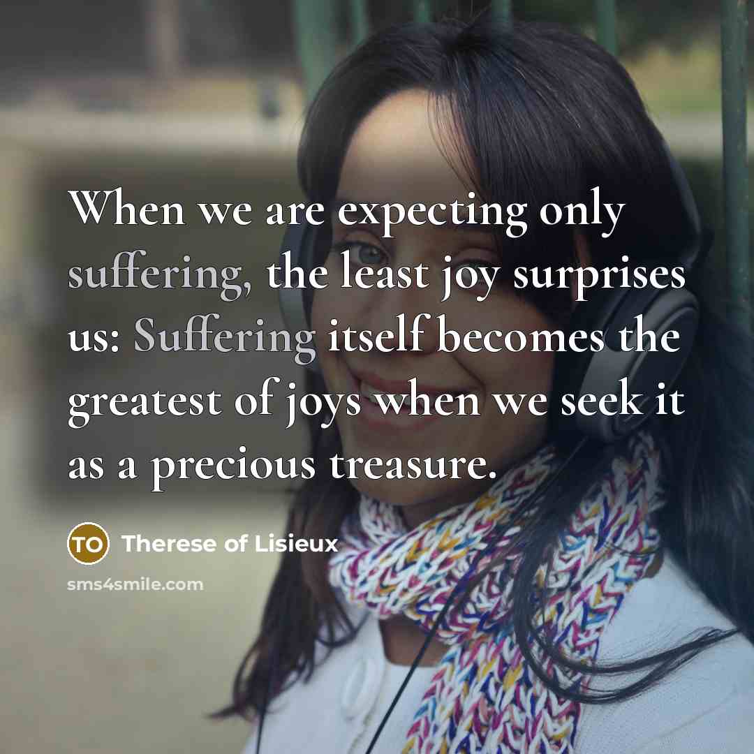 “When we are expecting only suffering, the least joy surprises…” quote by Therese of Lisieux