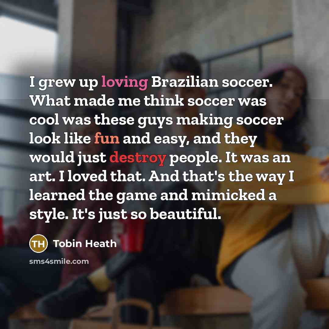 “I grew up loving Brazilian soccer. What made me think…” quote by Tobin Heath