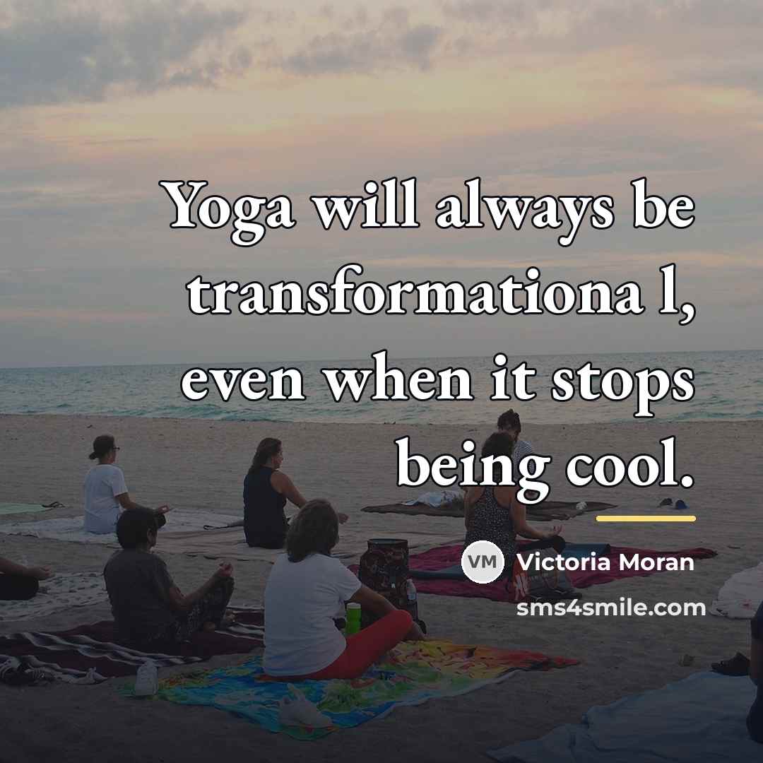 “Yoga will always be transformationa l, even when it stops…” quote by Victoria Moran