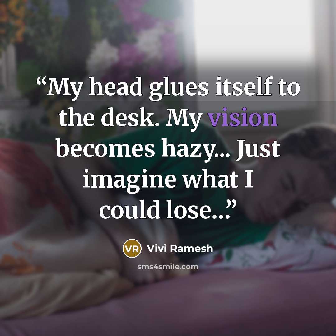 “My head glues itself to the desk. My vision becomes hazy... Just imagine what I could lose…” quote by Vivi Ramesh