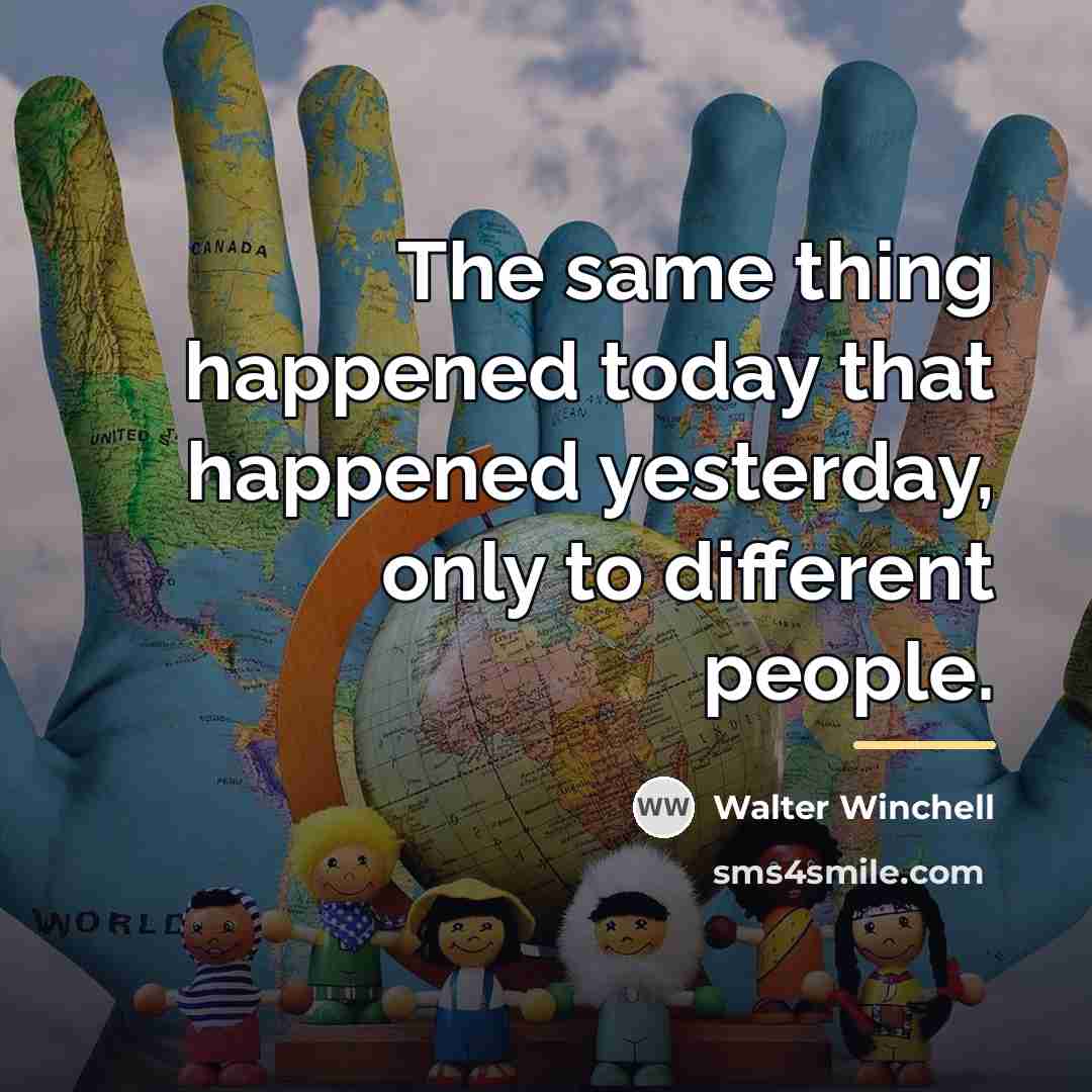 “The same thing happened today that happened yesterday, only to…” quote by Walter Winchell