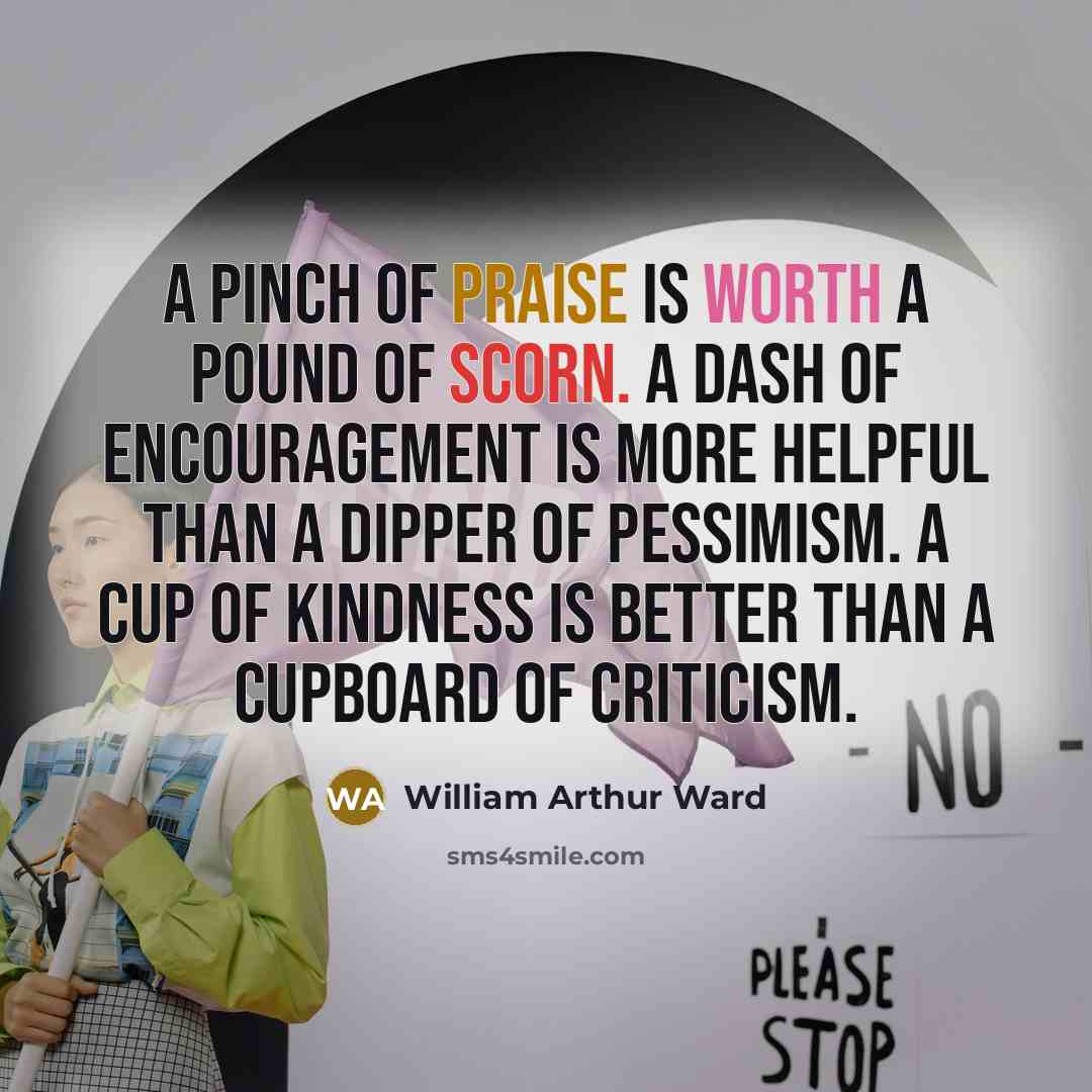 “A pinch of praise is worth a pound of scorn.…” quote by William Arthur Ward