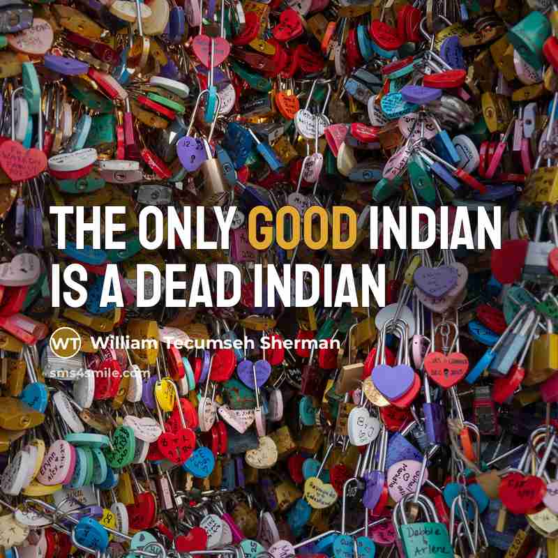 “The only good Indian is a dead Indian…” quote by William Tecumseh Sherman