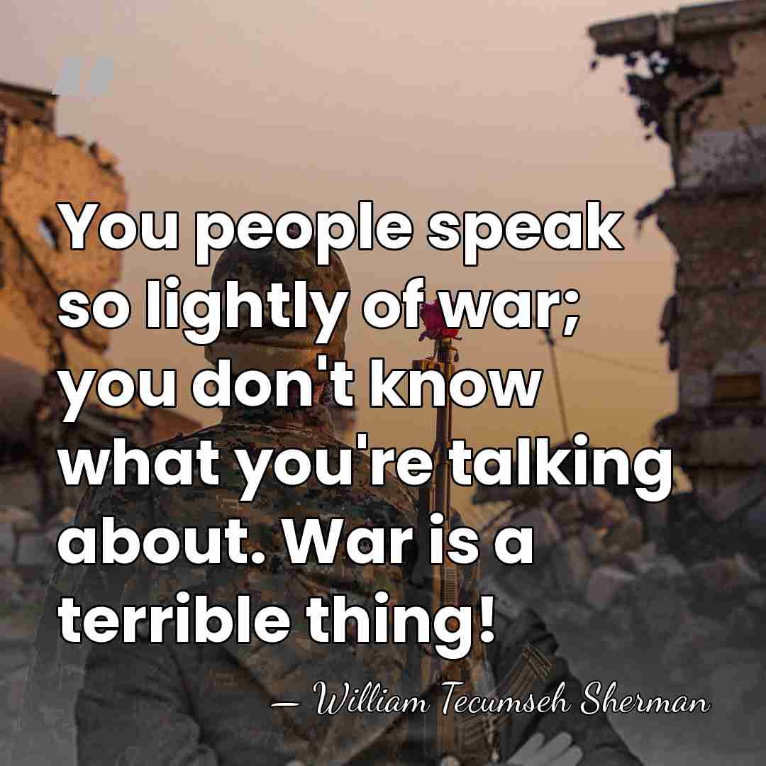 You people speak so lightly of war; you don't know what you're&hellip; - William Tecumseh Sherman