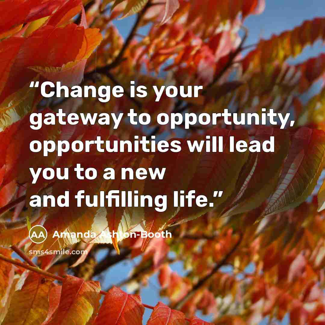 “Change is your gateway to opportunity, opportunities will lead you to a new and fulfilling life.” quote by Amanda Ashton-Booth