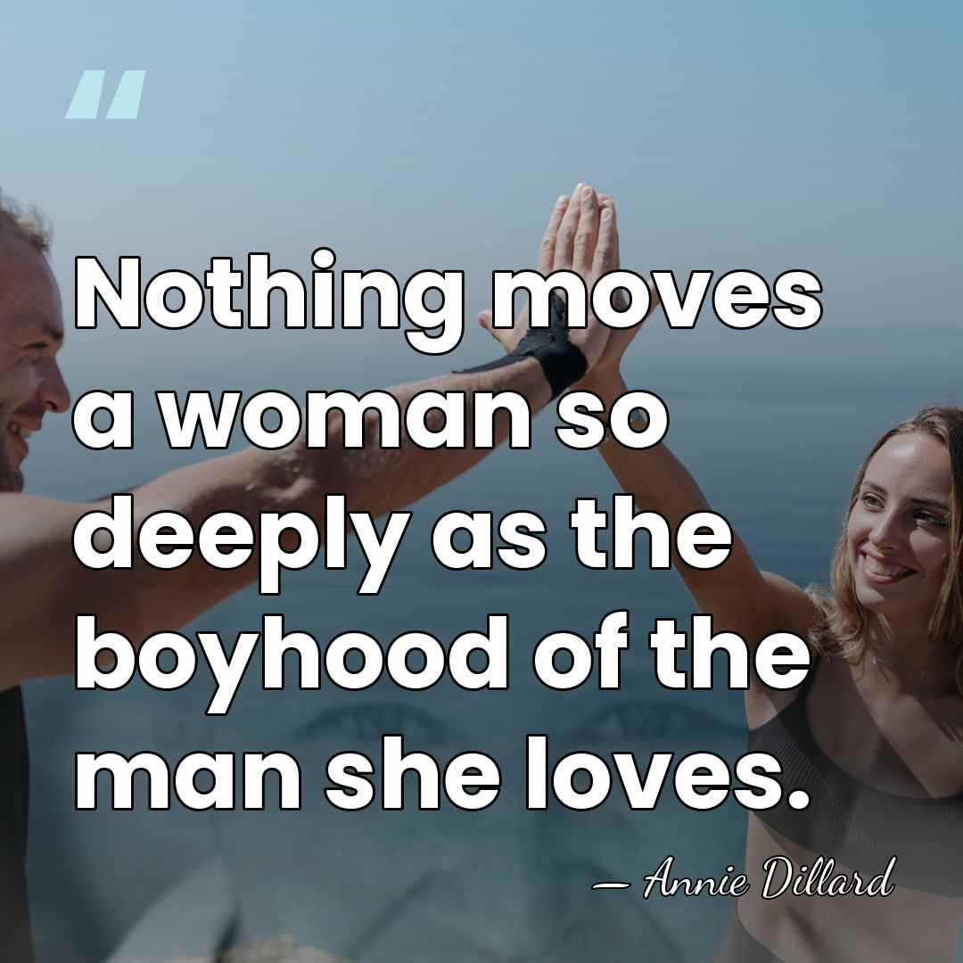 Nothing moves a woman so deeply as the boyhood of the man&hellip; - Annie Dillard