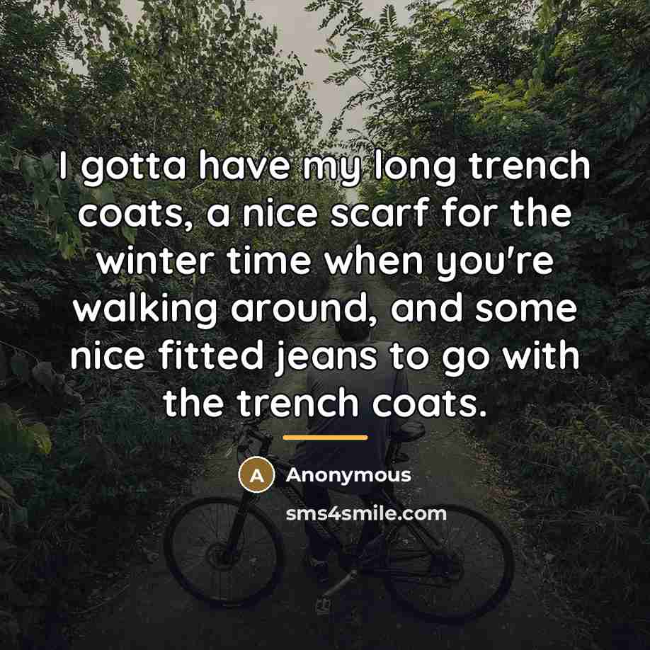 “I gotta have my long trench coats, a nice scarf…” quote by Anonymous