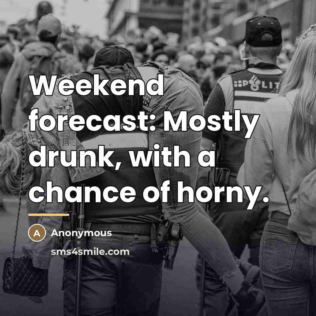 “Weekend forecast: Mostly drunk, with a chance of horny.…” quote by Anonymous