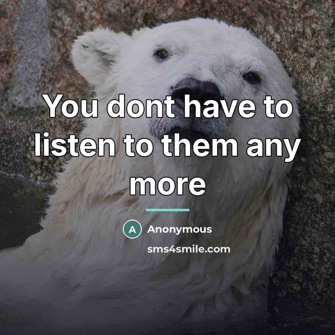 “You dont have to listen to them any more…” quote by Anonymous
