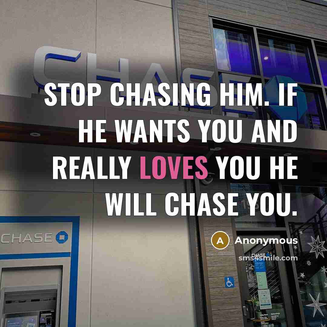 “Stop chasing him. If he wants you and really loves you he will chase you.” quote by Anonymous