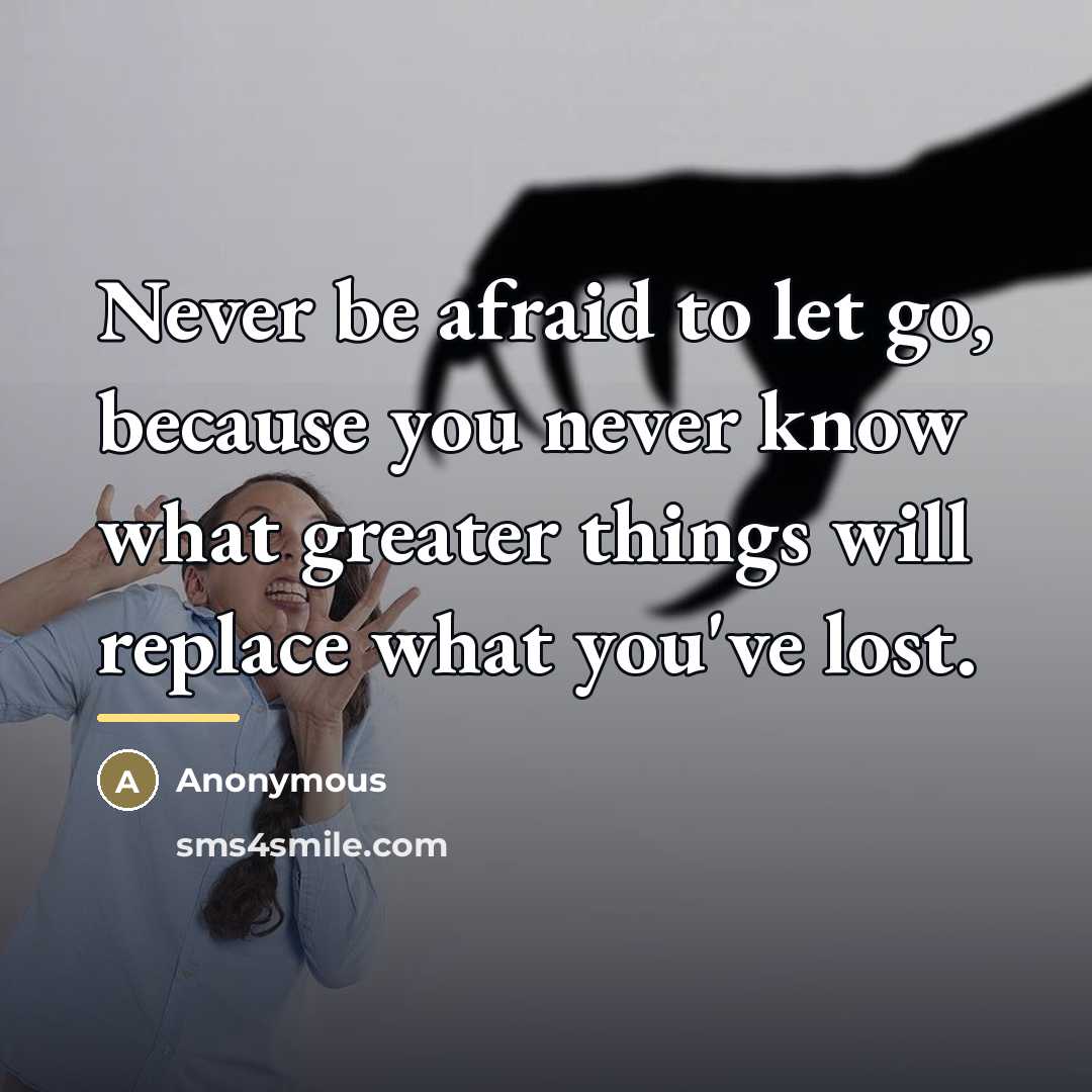 “Never be afraid to let go, because you never know…” quote by Anonymous