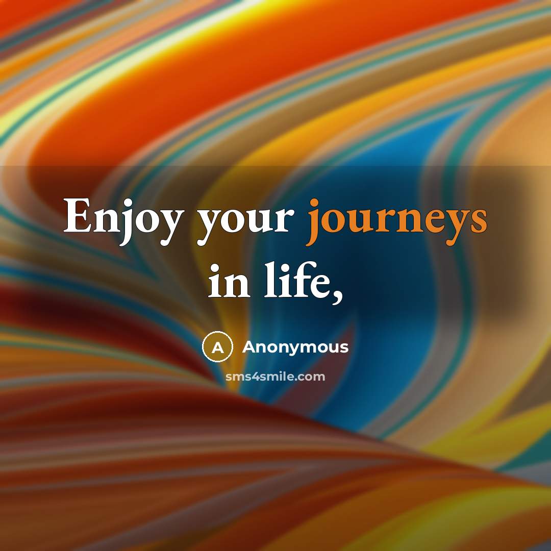 “Enjoy your journeys in life,” quote by Anonymous