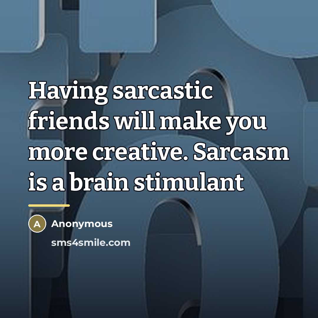 “Having sarcastic friends will make you more creative. Sarcasm is…” quote by Anonymous
