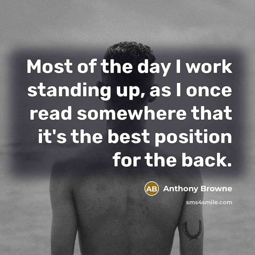 “Most of the day I work standing up, as I…” quote by Anthony Browne