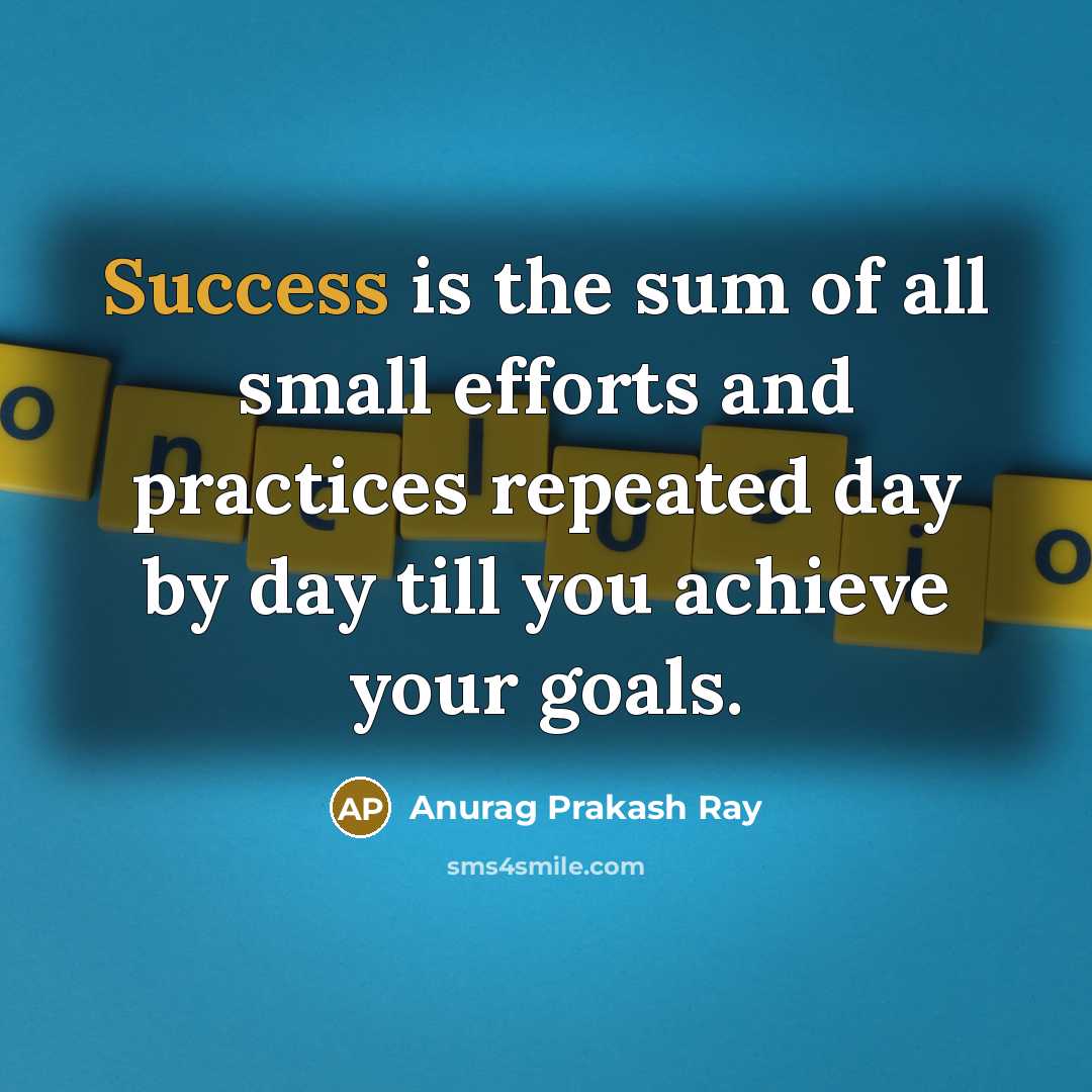 “Success is the sum of all small efforts and practices…” quote by Anurag Prakash Ray