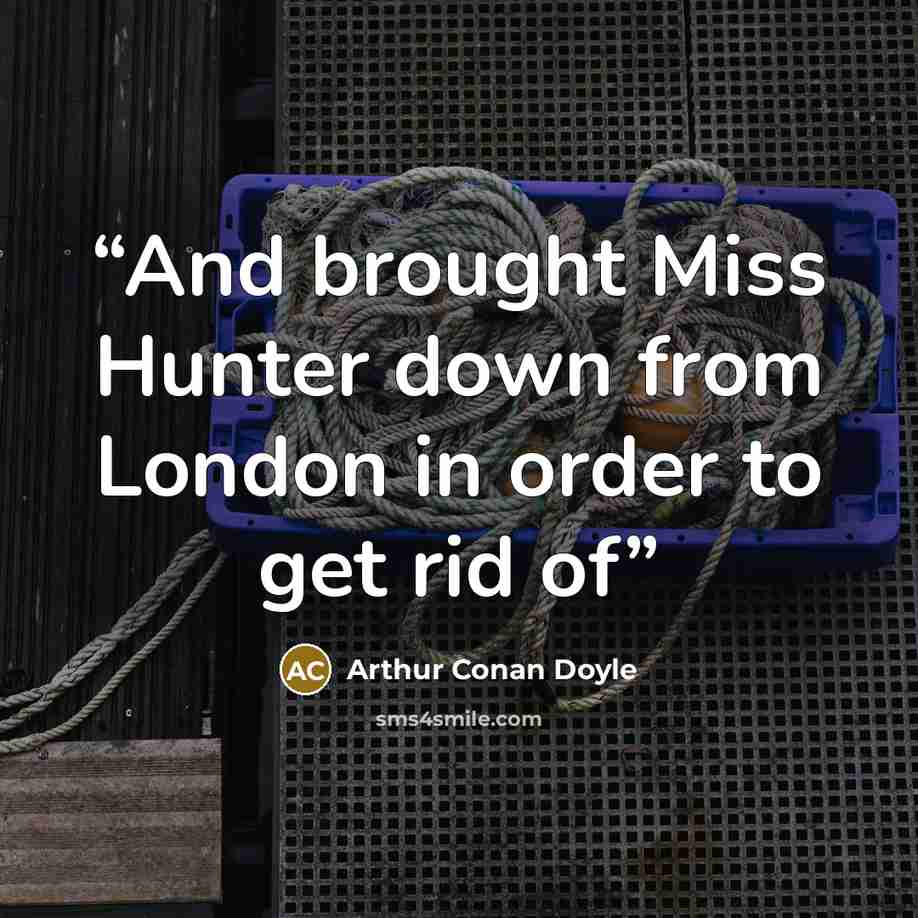 “And brought Miss Hunter down from London in order to get rid of” quote by Arthur Conan Doyle