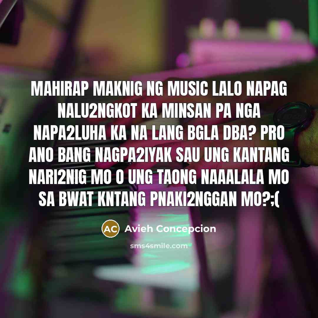 “Mahirap maknig ng music lalo napag nalu2ngkot ka minsan pa…” quote by Avieh Concepcion