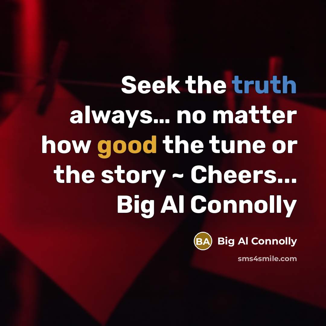 “Seek the truth always..... no matter how good the tune…” quote by Big Al Connolly