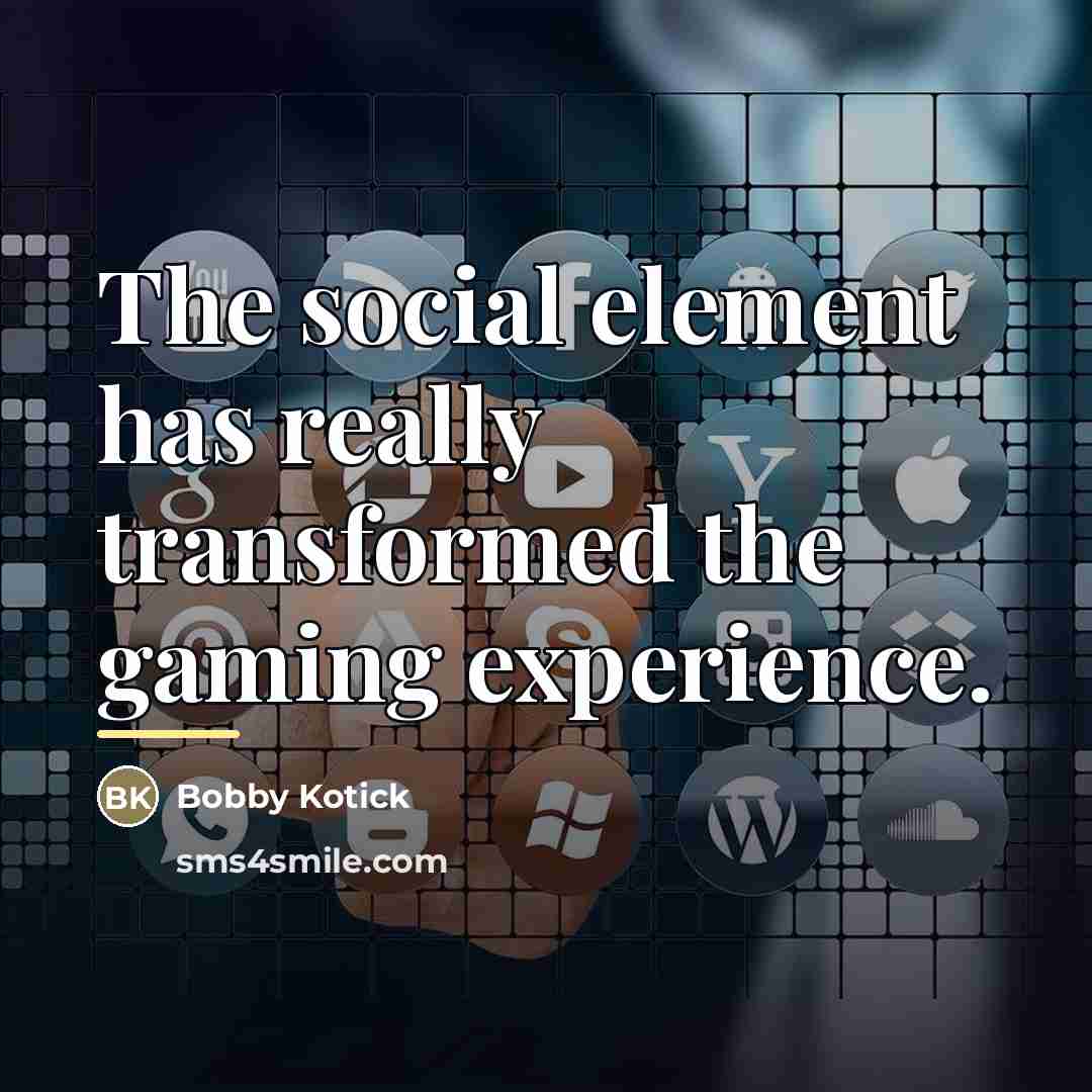 “The social element has really transformed the gaming experience.…” quote by Bobby Kotick