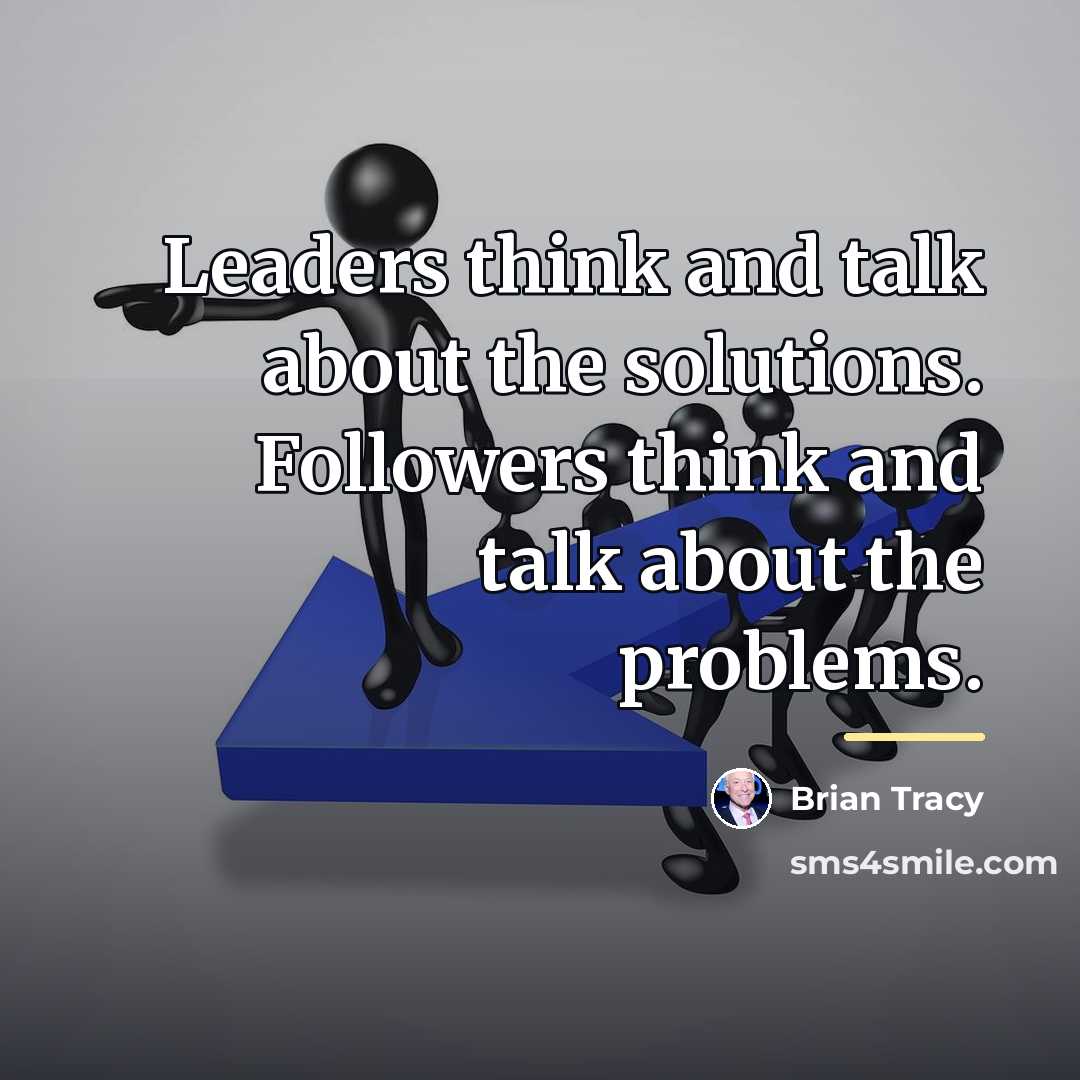 “Leaders think and talk about the solutions. Followers think and…” quote by Brian Tracy