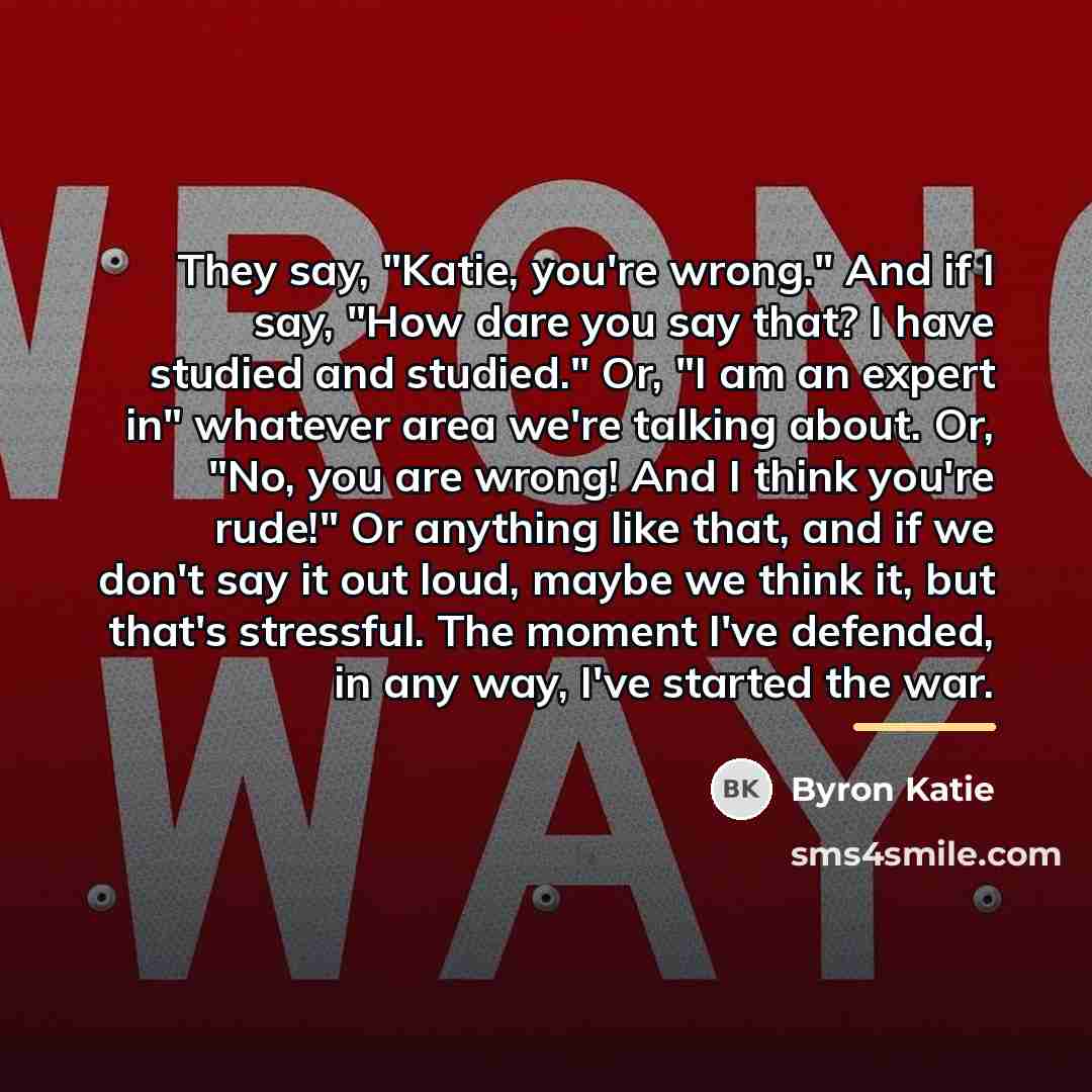 “They say, "Katie, you're wrong." And if I say, "How…” quote by Byron Katie