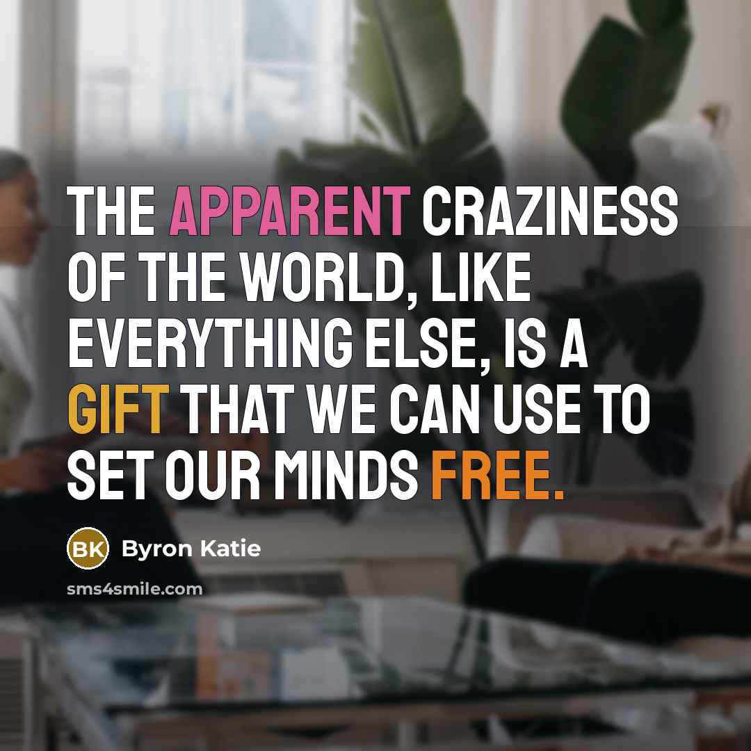 “The apparent craziness of the world, like everything else, is…” quote by Byron Katie