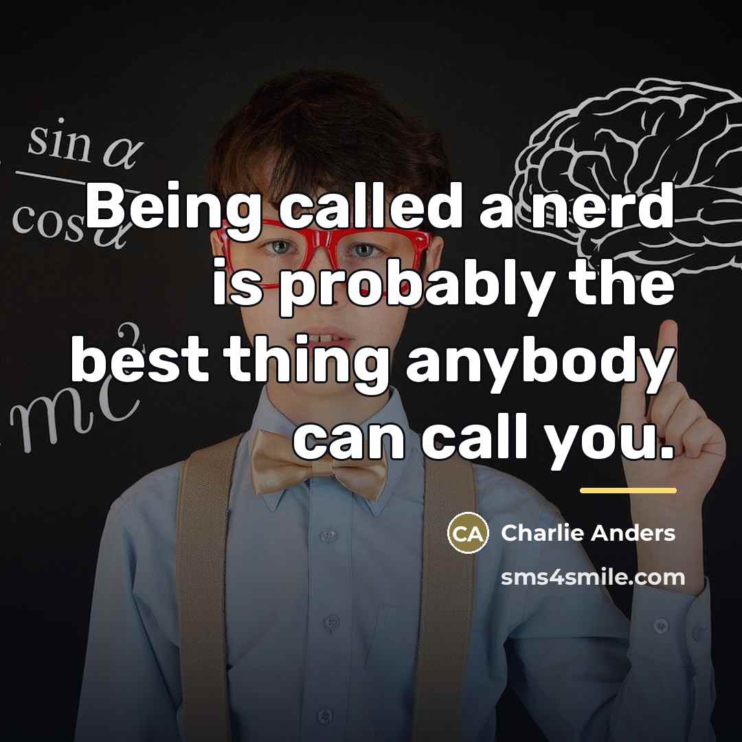 “Being called a nerd is probably the best thing anybody…” quote by Charlie Anders