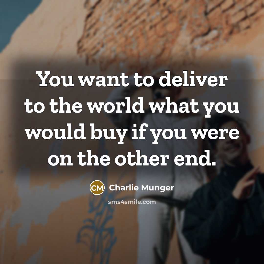“You want to deliver to the world what you would buy if you were on the other end.” quote by Charlie Munger