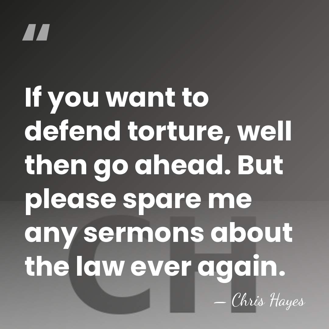 If you want to defend torture, well then go ahead. But please&hellip; - Chris Hayes