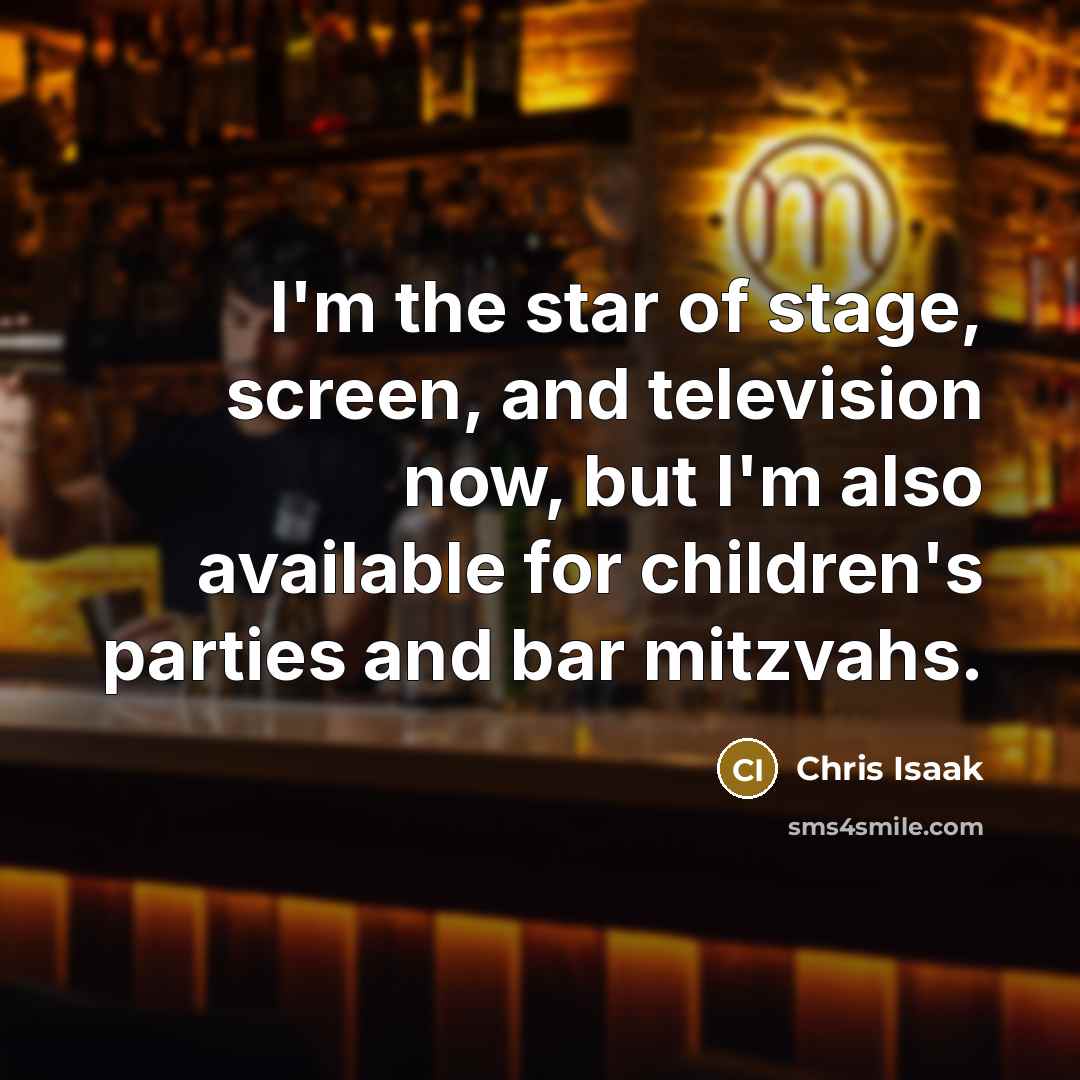 “I'm the star of stage, screen, and television now, but…” quote by Chris Isaak