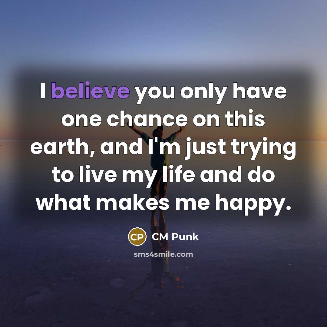 “I believe you only have one chance on this earth,…” quote by CM Punk