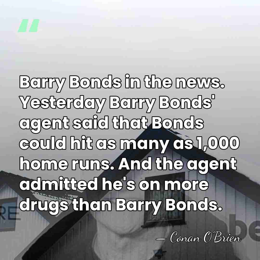 Barry Bonds in the news. Yesterday Barry Bonds' agent said that Bonds&hellip; - Conan O'Brien