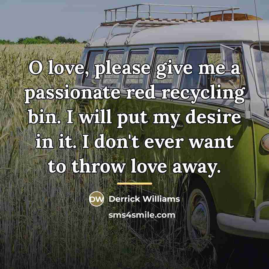 “O love, please give me a passionate red recycling bin.…” quote by Derrick Williams