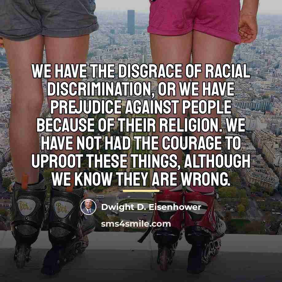 “We have the disgrace of racial discrimination, or we have…” quote by Dwight D. Eisenhower