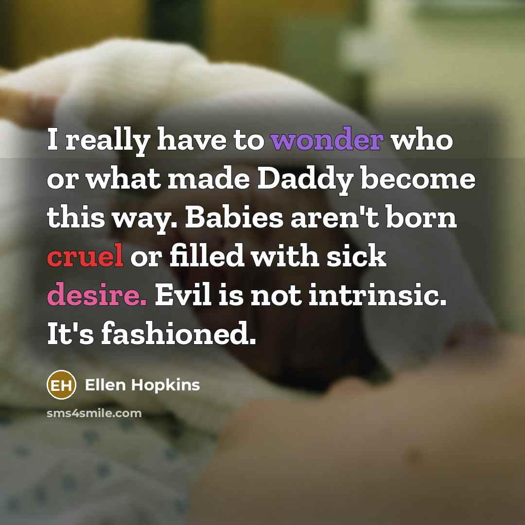 “I really have to wonder who or what made Daddy…” quote by Ellen Hopkins