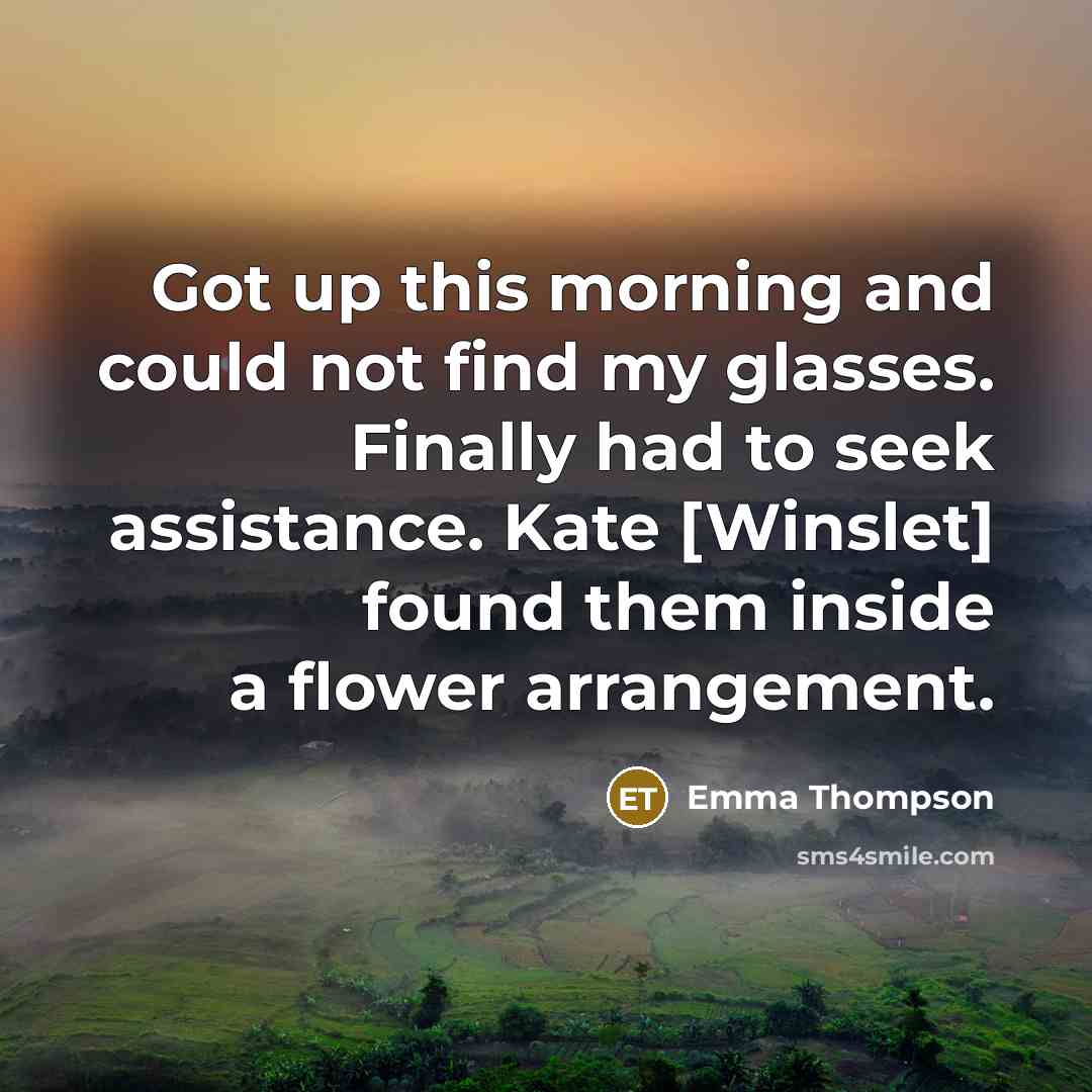 “Got up this morning and could not find my glasses.…” quote by Emma Thompson
